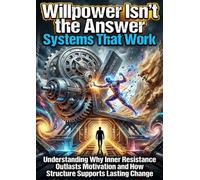 Willpower Isn't the Answer: Systems That Work: Understanding Why Inner Resistance Outlasts Motivation and How Structure Supports Lasting Change