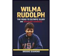 Wilma Rudolph: The Road to Olympic Glory and Breaking Barriers