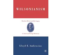 Wilsonianism: Woodrow Wilson and His Legacy in American Foreign Relations