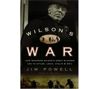 Wilson's War: How Woodrow Wilson's Great Blunder Led to Hitler, Lenin, Stalin, and World War ii