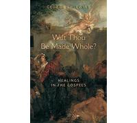 Wilt Thou Be Made Whole? : Healing in the Gospels