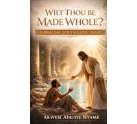 WILTH THOU BE MADE WHOLE?: Embracing God's Willing Heart