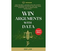 Win Arguments with Data: How the Best Lawyers Analyze Charts, Cross-Examine Statistics, and Use Legal Storytelling to Argue More Effectively: For Law Students, Attorneys, and Paralegals