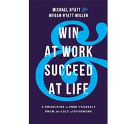 Win at Work and Succeed at Life - 5 Principles to Free Yourself from the Cult of Overwork