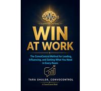 Win At Work: The ConvoControl Method for Leading, Influencing and Getting What You Need in Every Room