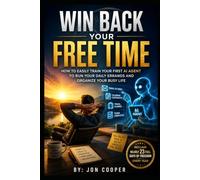 Win Back Your Free Time: How to Easily Train Your First AI Agent to Run Your Daily Errands and Organize Your Busy Life