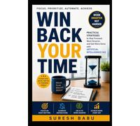 WIN BACK YOUR TIME: Practical Strategies to Stay Focused, Work Smarter, and Get More Done with AI