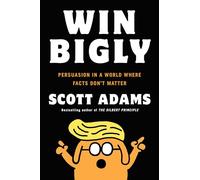Win Bigly: Persuasion in a World Where Facts Don't Matter