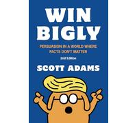 Win Bigly: Persuasion in a World Where Facts Don't Matter (The Scott Adams Success Series)