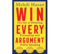 Win Every Argument: The Art of Debating, Persuading and Public Speaking by Mehdi