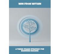Win From Within: A Three-Phase Strategy For Business Success