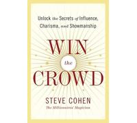 Win The Crowd: Unlock The Secrets Of Influence, Charisma, And Showmanship