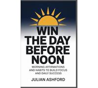 WIN THE DAY BEFORE NOON: MORNING AFFIRMATION AND HABITS TO BUILD , AND DAILY SUCCESS