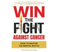 Win the Fight Against Cancer: How to Master the Mental Battle