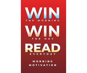 Win the Morning, Win the Day, Read Every Day: MORNING MOTIVATION - Daily Motivational Quotes and Morning Reflections for Success, Focus, and Positive ... to Start Your Day Strong: 1 (Self Help Books)
