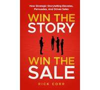 WIN THE STORY, WIN THE SALE: HOW STRATEGIC STORYTELLING ELEVATES, PERSUADES, AND DRIVES SALES