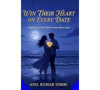 WIN THEIR HEART ON EVERY DATE: Simple Secrets That Make You Impossible to Forget