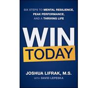 Win Today: Six Steps to Mental Resilience, Peak Performance, and a Thriving Life