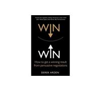 Win Win: Negotiation: How to get a winning result from persuasive negotiations
