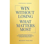 Win Without Losing What Matters Most: Companion Journal: A Transformational Guide to Accompany the Book: Win Without Losing What Matters Most