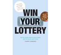 Win Your Lottery: My Ten Simple Steps To Be As Happy And As Rich As You Want To Be