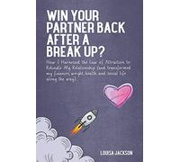 Win Your Partner Back After A Break Up?: How I Harnessed the Law of Attraction to Rekindle My Relationship (And Transformed My Finances, Weight, Health and Social Life Along the Way)