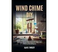 WIND CHIME DIY: Create Calming Sounds And Beautiful Home Decor With Easy Step-By-Step Projects For Relaxation, Creativity, And Lasting Joy