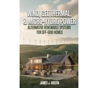 Wind, Geothermal, and Micro-Hydro Power: Alternative Renewable Systems for Off-Grid Homes (The Sustainable Home Energy Series)