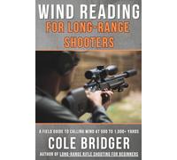 Wind Reading for Long Range Shooters: A Field Guide to Calling Wind at 500 to 1,000+ Yards (Long Range Precision Rifle Series by Cole Bridger)