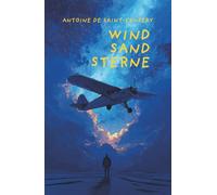 Wind, Sand, Sterne. Antoine de Saint-Exupéry: Ein mehrfach prämiertes Meisterwerk über Gefahr, Freundschaft und Freiheit und literarische Hommage an das Menschsein