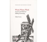 Wind, Water, Work: Ancient and Medieval Milling Technology: 8 (Technology and Change in History)