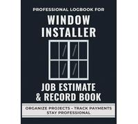 Window Installer Job Estimate & Record Book: A Professional Logbook for Window Installers to Track Job Quotes, Labor, and Project Details