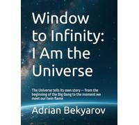 Window to Infinity: I Am the Universe: The Universe tells its own story - from the beginning of the Big Bang to the moment we meet our twin flame: 1