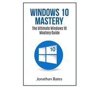 Windows 10 Mastery: The Ultimate Windows 10 mastery guide