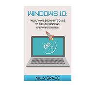 Windows 10: The Ultimate Beginners Guide To The New Windows Operating System
