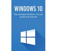 Windows 10: The ultimate Windows 10 user guide and manual!