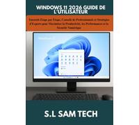 WINDOWS 11 2026 GUIDE DE L'UTILISATEUR: Tutoriels Étape par Étape, Conseils de Professionnels et Stratégies d'Experts pour Maximiser la Productivité, les Performances et la Sécurité Numérique
