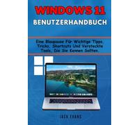 Windows 11 Benutzerhandbuch: Eine Blaupause Für Wichtige Tipps, Tricks, Shortcuts Und Versteckte Tools, Die Sie Kennen Sollten.