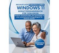 WINDOWS 11 BENUTZERHANDBUCH FÜR SENIOREN: Geführte Visualisierungen, die Technologie zu einer unterhaltsamen Alltagsfähigkeit für Senioren machen