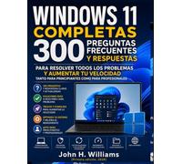 WINDOWS 11 COMPLETAS 300 PREGUNTAS FRECUENTES Y RESPUESTAS PARA RESOLVER TODOS LOS PROBLEMAS Y AUMENTAR TU VELOCIDAD TANTO PARA PRINCIPIANTES COMO PARA PROFESIONALES