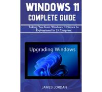 WINDOWS 11 COMPLETE GUIDE: Taking You from Windows 11 Novice to Professional In 33 Chapters (WINDOWS 11 MASTERY GUIDE)