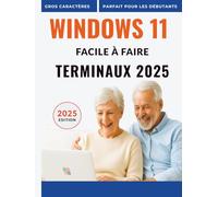 Windows 11 Facile À Faire Terminaux 2025: Un manuel pratique simple et progressif pour les débutants zéro technologie -Aucune expérience requise