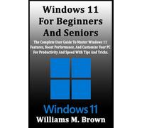 Windows 11 For Beginners And Seniors: The Complete User Guide To Master Windows 11 Features, Boost Performance, And Customize Your PC For Productivity And Speed With Tips And Tricks.