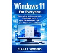 Windows 11 For Everyone: The Complete, No-Nonsense Guide to Mastering Your PC - From Setup to Expert Tips, Even If You're Not a Tech Person