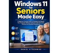 Windows 11 for Seniors Made Easy: A Beginner-Friendly User Guide to Navigate And Master Your Computer Without Confusion with Full-Color Pictures And Detailed Screenshots