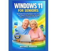 WINDOWS 11 FOR SENIORS: The Complete Step-by-Step Beginner Guide to Mastering Your Computer, Internet, Email, Apps, and Online Safety with Easy Instructions and Large Print
