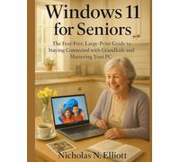 Windows 11 for Seniors: The Fear-Free, Large-Print Guide to Staying Connected with Grandkids and Mastering Your PC