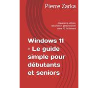 Windows 11 - Le guide simple pour débutants et seniors: Apprenez à utiliser, sécuriser et personnaliser votre PC facilement