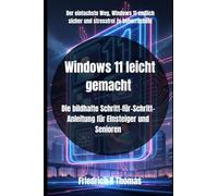 Windows 11 leicht gemacht: Die bildhafte Schritt-für-Schritt-Anleitung für Einsteiger und Senioren (Windows 11 Meisterkurs: Schritt für Schritt zum sicheren Umgang mit dem PC“)