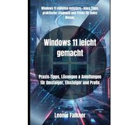 Windows 11 leicht gemacht: Praxis-Tipps, Lösungen & Anleitungen für Umsteiger, Einsteiger und Profis